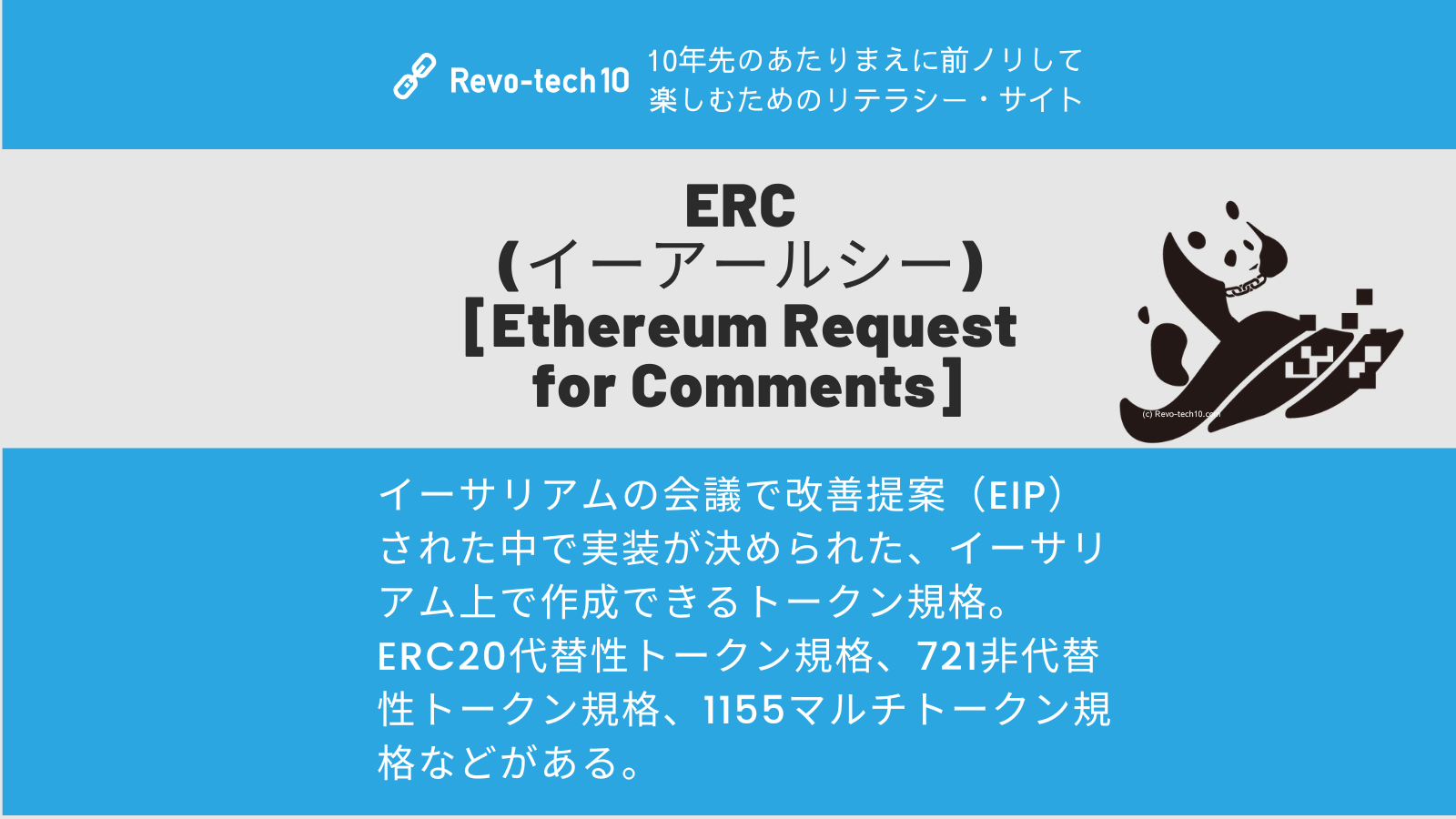 0069_ERC (イーアールシー)とは、イーサリアムの会議で改善提案（EIP）された中で実装が決められた、イーサリアム上で作成できるトークン規格。 ERC20代替性トークン規格、721非代替性トークン規格、1155マルチトークン規格などがある。