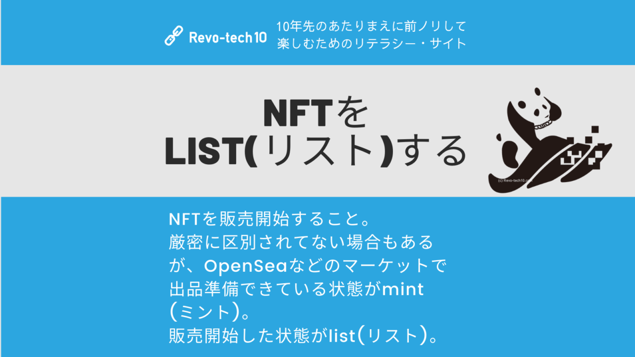 NFTを販売開始すること。OpenSeaなどのマーケットで出品準備できている状態がmint(ミント)。販売開始した状態がlist(リスト)だが、厳密に区別せずに書いている場合もあるので、文脈に沿って買い時を逃さないようにしよう。